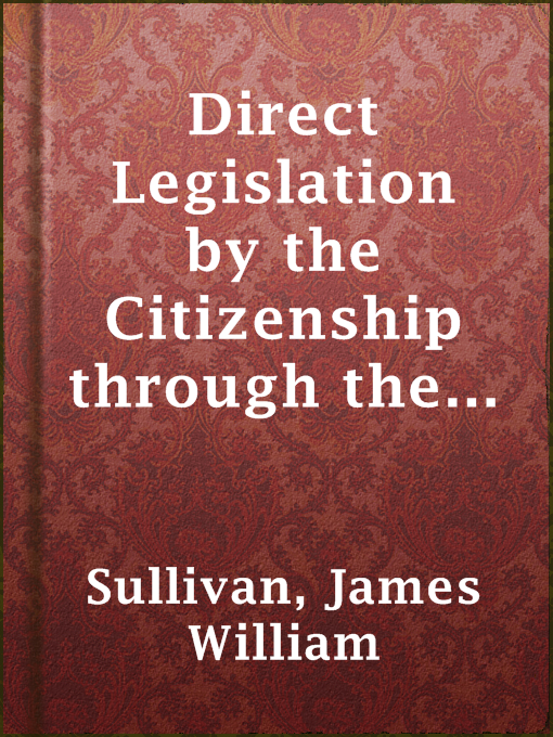 Title details for Direct Legislation by the Citizenship through the Initiative and Referendum by James William Sullivan - Available